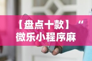 【盘点十款】“微乐小程序麻将万能开挂器”开挂辅助详细步骤