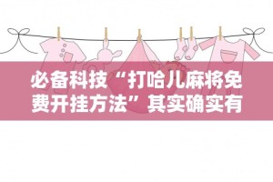 2026新发科技“微乐有没有挂”必胜开挂神器