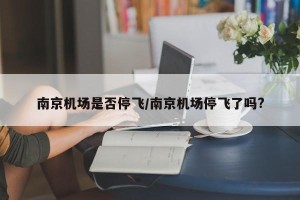 南京机场是否停飞/南京机场停飞了吗?
