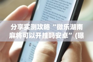 分享实测攻略“微乐湖南麻将可以开挂吗安卓”(曝光透视必备猫腻)