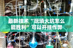 最新技术“玩填大坑怎么能胜利”可以开挂作弊