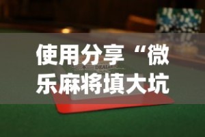 使用分享“微乐麻将填大坑怎么赢”开挂(透视)辅助