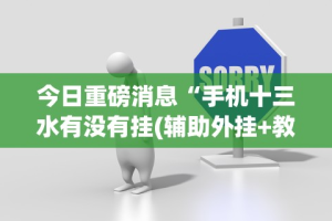 今日重磅消息“手机十三水有没有挂(辅助外挂+教程)
