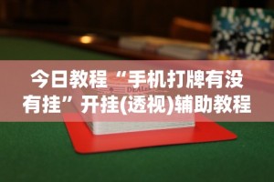 今日教程“手机打牌有没有挂”开挂(透视)辅助教程
