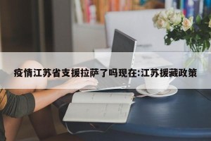 疫情江苏省支援拉萨了吗现在:江苏援藏政策