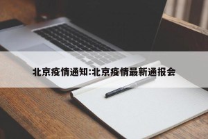 北京疫情通知:北京疫情最新通报会
