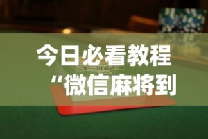 今日必看教程“微信麻将到底有没有挂”(透视)开挂辅助脚本+详细开挂安装教程