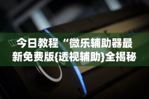 【总结文章“微乐游戏陕西三代玩法技巧大全”详细外挂透视辅助软件教程