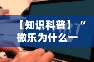 【知识科普】“微乐为什么一直输”通用版下载教程