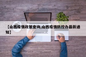 【山西疫情政策查询,山西疫情防控办最新通知】