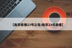 【南京疫情23号公告/南京23号新增】
