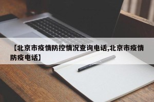 【北京市疫情防控情况查询电话,北京市疫情防疫电话】