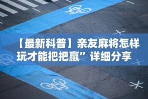 【最新科普】亲友麻将怎样玩才能把把赢”详细分享装挂步骤