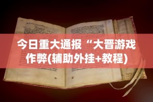 今日重大通报“大晋游戏作弊(辅助外挂+教程)