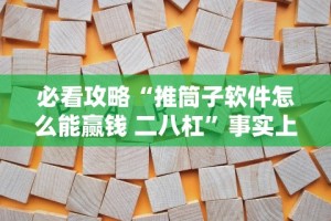 必看攻略“推筒子软件怎么能赢钱 二八杠”事实上确实有挂