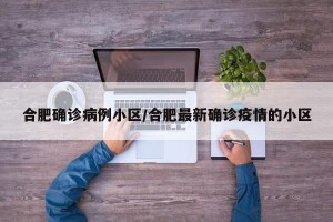 合肥确诊病例小区/合肥最新确诊疫情的小区