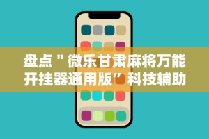 盘点＂微乐甘肃麻将万能开挂器通用版”科技辅助神器手机