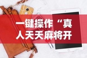 一键操作“真人天天麻将开挂神器下载安装”开挂辅助脚本+详细
