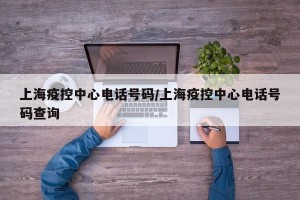 上海疫控中心电话号码/上海疫控中心电话号码查询
