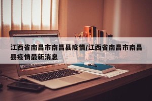 江西省南昌市南昌县疫情/江西省南昌市南昌县疫情最新消息