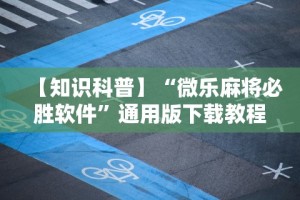 【知识科普】“微乐麻将必胜软件”通用版下载教程!