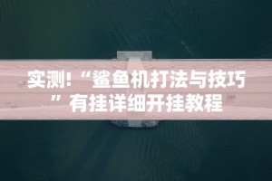 实测!“鲨鱼机打法与技巧”有挂详细开挂教程