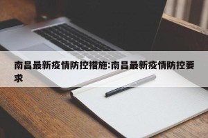 南昌最新疫情防控措施:南昌最新疫情防控要求