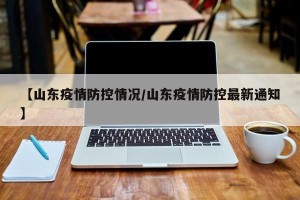 【山东疫情防控情况/山东疫情防控最新通知】