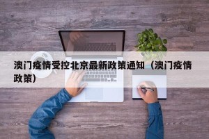 澳门疫情受控北京最新政策通知（澳门疫情 政策）