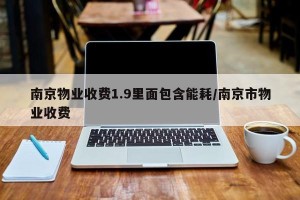 南京物业收费1.9里面包含能耗/南京市物业收费