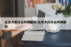 北京大概什么时候解封:北京大约什么时候解封