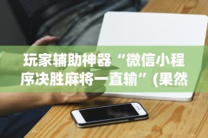 【手机麻将挂】微乐斗地主小程序透视下载”实测确实有挂