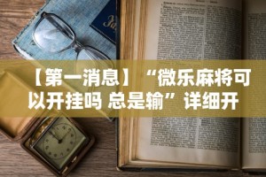 【第一消息】“微乐麻将可以开挂吗 总是输”详细开挂教程