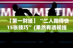 【第一财经】“二人跑得快15张技巧”(果然有透视挂)