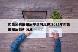 南昌还有廉租房申请吗现在:2021年南昌廉租房最新消息