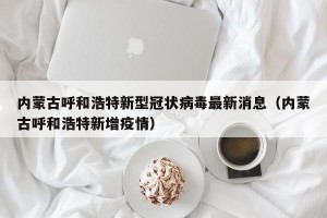 内蒙古呼和浩特新型冠状病毒最新消息（内蒙古呼和浩特新增疫情）