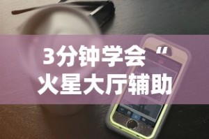 3分钟学会“火星大厅辅助透视挂下载”科技辅助神器手机版