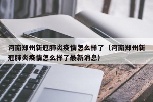 河南郑州新冠肺炎疫情怎么样了（河南郑州新冠肺炎疫情怎么样了最新消息）