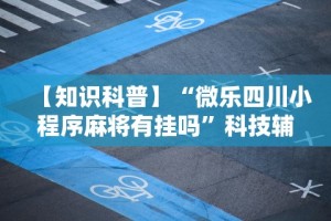【知识科普】“微乐四川小程序麻将有挂吗”科技辅助神器手机版教程
