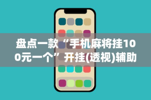 盘点一款“手机麻将挂100元一个”开挂(透视)辅助神器