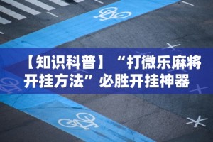 【知识科普】“打微乐麻将开挂方法”必胜开挂神器