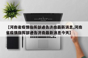 【河南省疫情指挥部通告济南最新消息,河南省疫情指挥部通告济南最新消息今天】