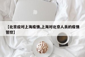 【北京应对上海疫情,上海对北京人员的疫情管控】