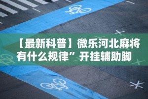 【最新科普】微乐河北麻将有什么规律”开挂辅助脚本+详细开挂