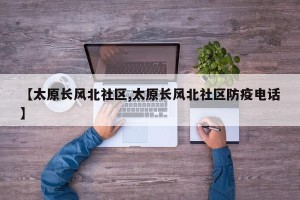 【太原长风北社区,太原长风北社区防疫电话】