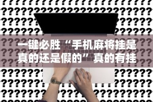 一键必胜“手机麻将挂是真的还是假的”真的有挂