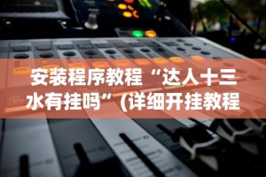 专用辅助“拱趴十三水到底有没有挂”详细外挂透视辅助软件教程