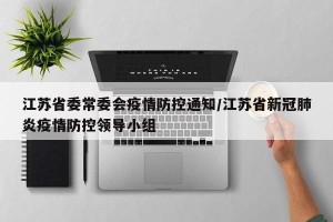江苏省委常委会疫情防控通知/江苏省新冠肺炎疫情防控领导小组
