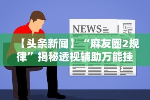 盘点微乐山东麻将万能开挂器真的假的”通用版下载教程