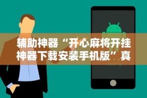 辅助神器“开心麻将开挂神器下载安装手机版”真实开挂技巧分享